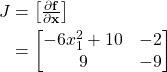 Rendered by QuickLaTeX.com \begin{align*}J &= \begin{bmatrix} \frac{\partial \mathbf{f}}{\partial \mathbf{x}}\end{bmatrix}\\&= \begin{bmatrix} -6 x_1^2 + 10 & -2 \\ 9 & -9\end{bmatrix}\end{align*}