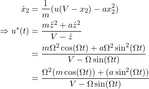 \begin{align*}\dot{x}_2 &= \frac{1}{m}(u(V-x_2) - a x_2^2)\\\Rightarrow u^*(t) &= \frac{m\ddot{z}^2 +a \dot{z}^2}{V-\dot{z}}\\&= \frac{m \Omega^2\cos(\Omega t)+ a \Omega^2 \sin^2(\Omega t) }{V- \Omega \sin(\Omega t)} \\&= \frac{\Omega^2 (m \cos(\Omega t))+(a \sin^2(\Omega t))}{V-\Omega \sin(\Omega t)}\end{align*}