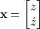 \begin{align*}\mathbf{x} = \begin{bmatrix}z\\\dot{z}\end{bmatrix}\end{align*}